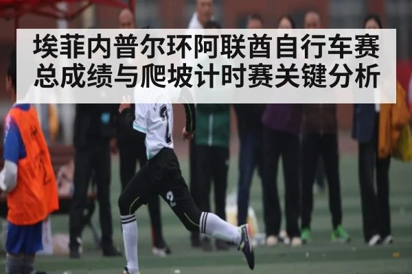 埃菲内普尔环阿联酋自行车赛总成绩与爬坡计时赛关键分析