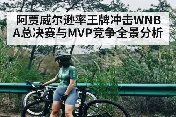 阿贾威尔逊率王牌冲击WNBA总决赛与MVP竞争全景分析